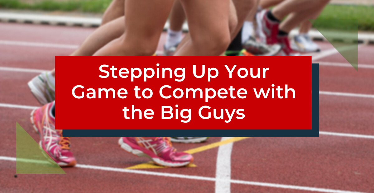 Stepping Up Your Game to Compete with the Big Guys
