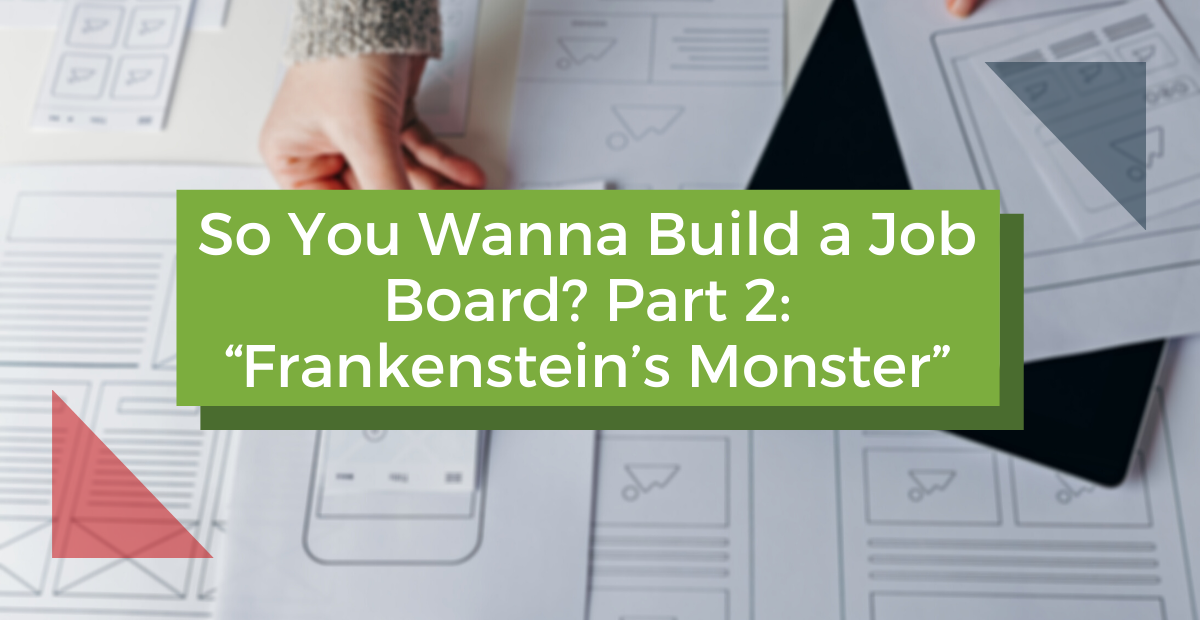 So You Wanna Build a Job Board? Part 2: “Frankenstein’s Monster”