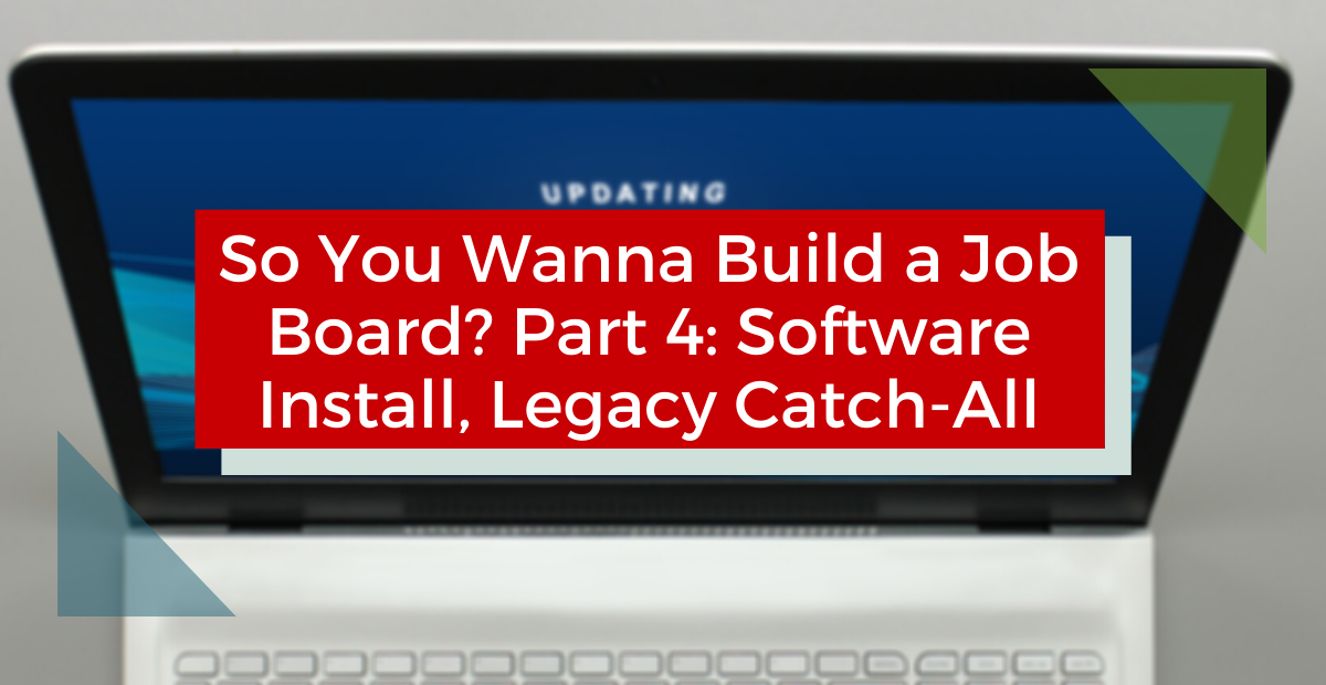 So You Wanna Build a Job Board? Part 4 – Software Install, Legacy Catch-All